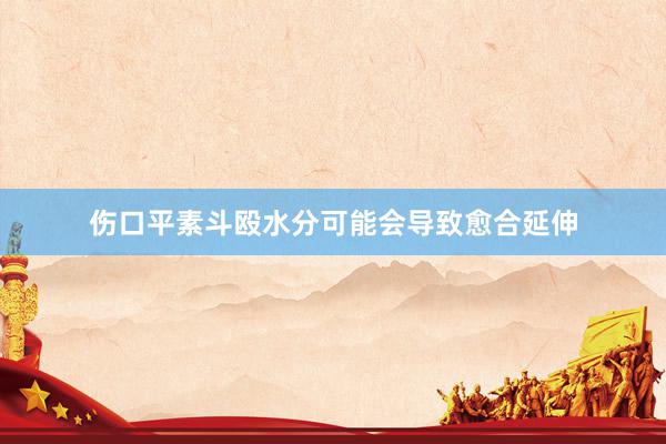 伤口平素斗殴水分可能会导致愈合延伸
