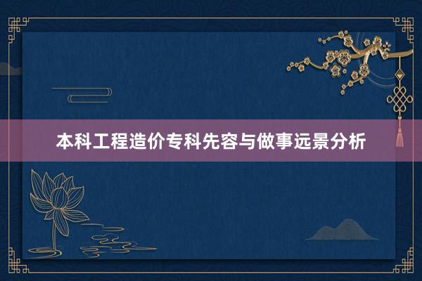 本科工程造价专科先容与做事远景分析